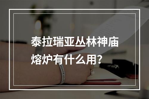 泰拉瑞亚丛林神庙熔炉有什么用？