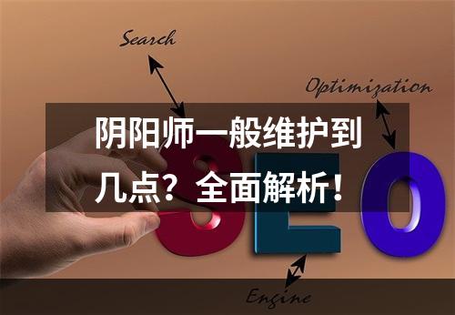 阴阳师一般维护到几点？全面解析！