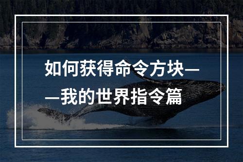 如何获得命令方块——我的世界指令篇