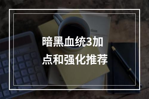 暗黑血统3加点和强化推荐