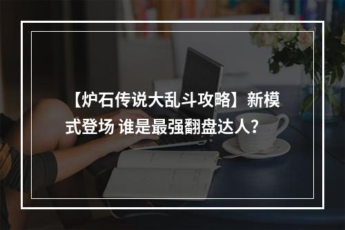 【炉石传说大乱斗攻略】新模式登场 谁是最强翻盘达人？