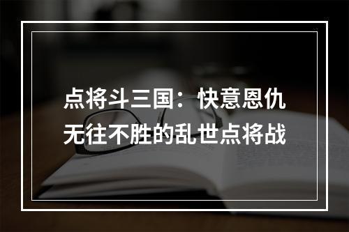 点将斗三国：快意恩仇无往不胜的乱世点将战