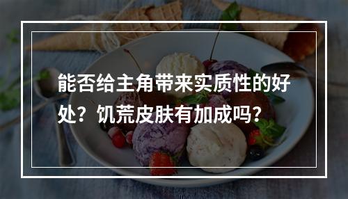 能否给主角带来实质性的好处？饥荒皮肤有加成吗？