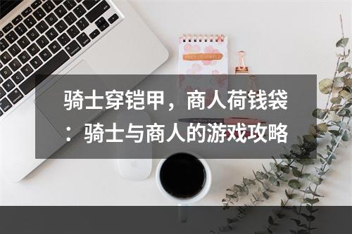 骑士穿铠甲，商人荷钱袋：骑士与商人的游戏攻略