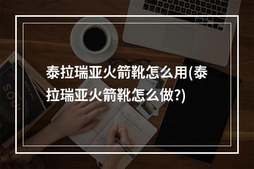 泰拉瑞亚火箭靴怎么用(泰拉瑞亚火箭靴怎么做?)