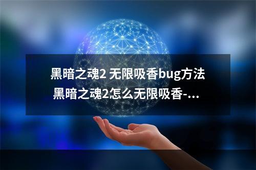 黑暗之魂2 无限吸香bug方法 黑暗之魂2怎么无限吸香--游戏攻略网