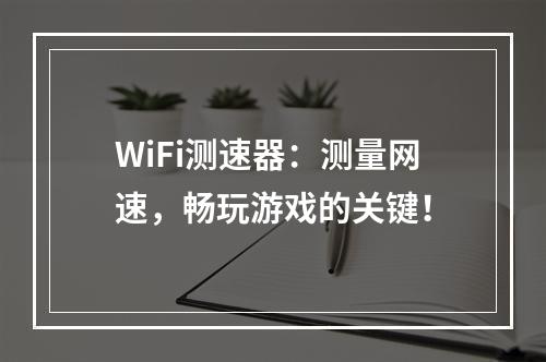 WiFi测速器：测量网速，畅玩游戏的关键！