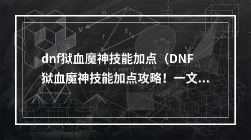 dnf狱血魔神技能加点（DNF狱血魔神技能加点攻略！一文教你打造无敌输出！）