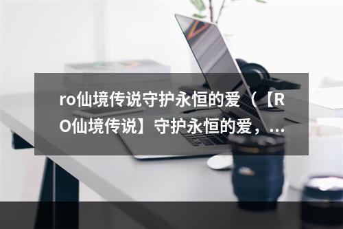 ro仙境传说守护永恒的爱（【RO仙境传说】守护永恒的爱，浪漫恋爱攻略）