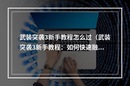 武装突袭3新手教程怎么过（武装突袭3新手教程：如何快速融入游戏）