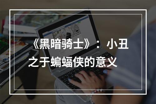 《黑暗骑士》：小丑之于蝙蝠侠的意义