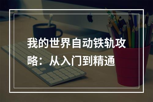 我的世界自动铁轨攻略：从入门到精通