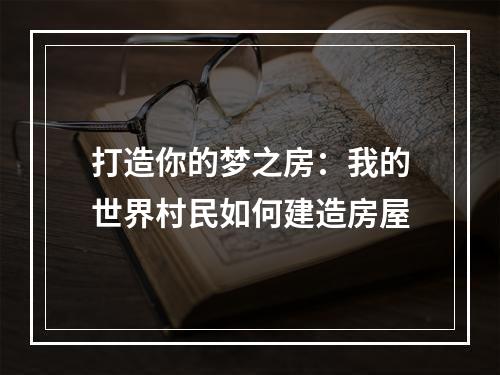 打造你的梦之房：我的世界村民如何建造房屋