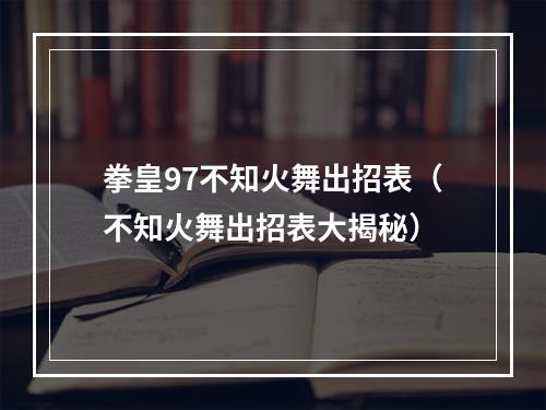 拳皇97不知火舞出招表（不知火舞出招表大揭秘）