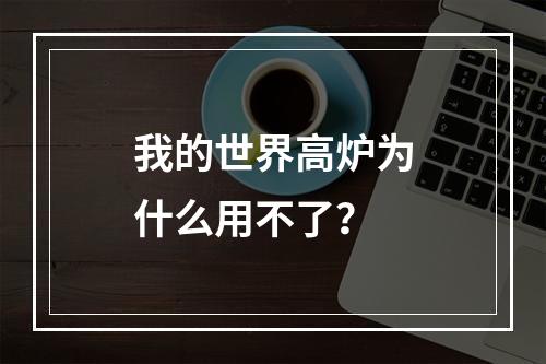 我的世界高炉为什么用不了？