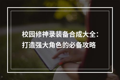 校园修神录装备合成大全：打造强大角色的必备攻略