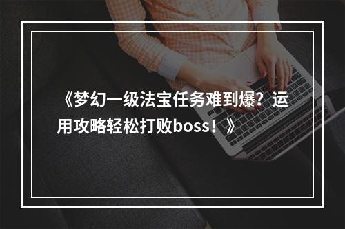 《梦幻一级法宝任务难到爆？运用攻略轻松打败boss！》