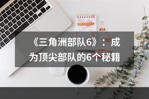 《三角洲部队6》：成为顶尖部队的6个秘籍