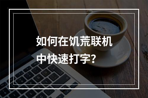 如何在饥荒联机中快速打字？