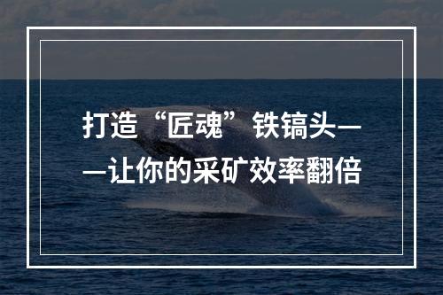 打造“匠魂”铁镐头——让你的采矿效率翻倍