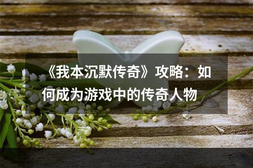 《我本沉默传奇》攻略：如何成为游戏中的传奇人物