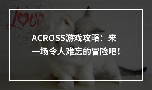 ACROSS游戏攻略：来一场令人难忘的冒险吧！