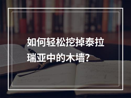 如何轻松挖掉泰拉瑞亚中的木墙？