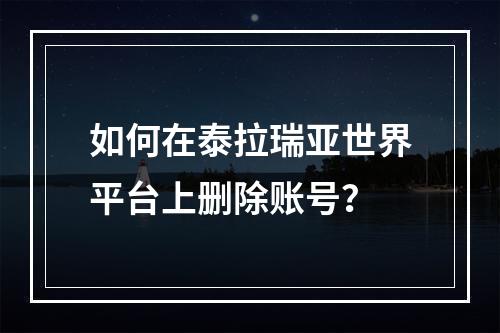 如何在泰拉瑞亚世界平台上删除账号？