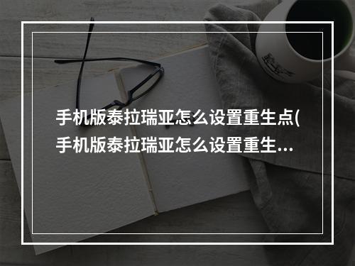 手机版泰拉瑞亚怎么设置重生点(手机版泰拉瑞亚怎么设置重生点?)