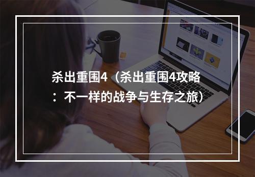 杀出重围4（杀出重围4攻略：不一样的战争与生存之旅）