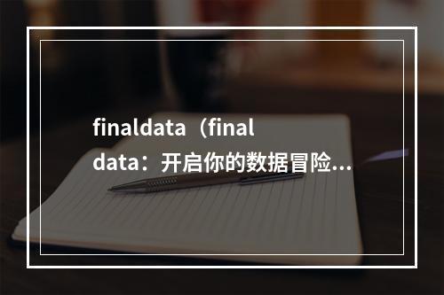 finaldata（finaldata：开启你的数据冒险之旅）