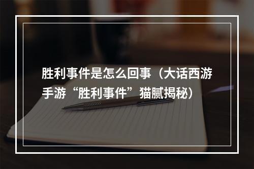 胜利事件是怎么回事（大话西游手游“胜利事件”猫腻揭秘）