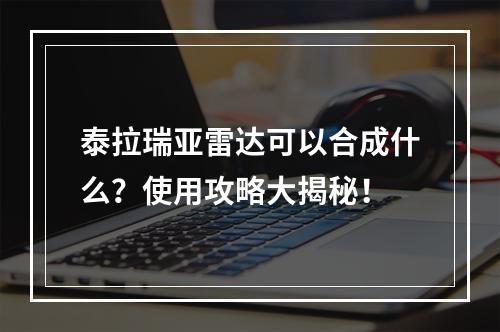 泰拉瑞亚雷达可以合成什么？使用攻略大揭秘！