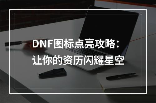 DNF图标点亮攻略：让你的资历闪耀星空