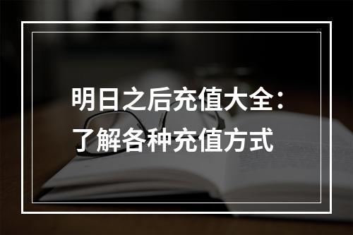 明日之后充值大全：了解各种充值方式