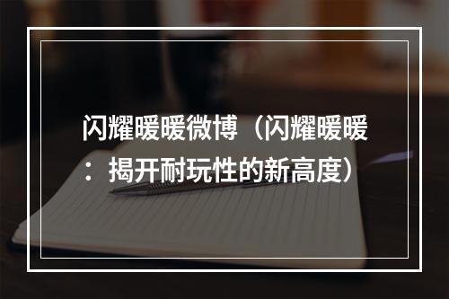 闪耀暖暖微博（闪耀暖暖：揭开耐玩性的新高度）