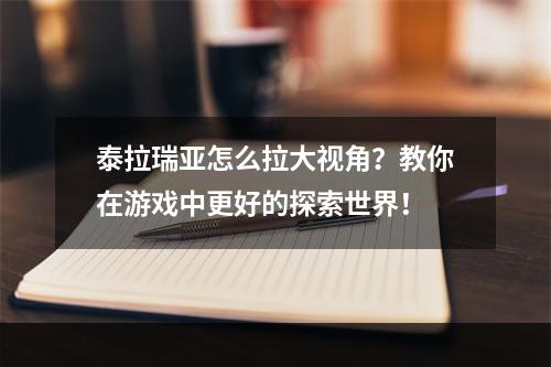 泰拉瑞亚怎么拉大视角？教你在游戏中更好的探索世界！