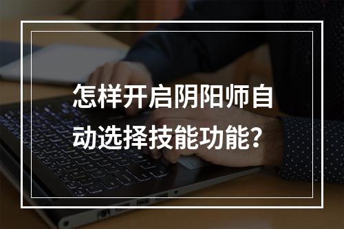 怎样开启阴阳师自动选择技能功能？