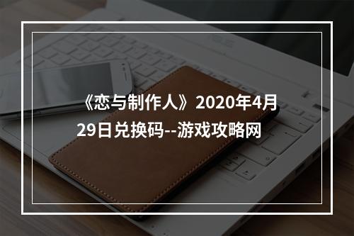 《恋与制作人》2020年4月29日兑换码--游戏攻略网