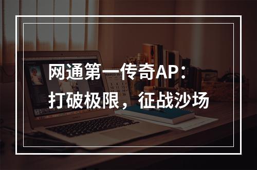 网通第一传奇AP：打破极限，征战沙场