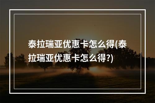 泰拉瑞亚优惠卡怎么得(泰拉瑞亚优惠卡怎么得?)