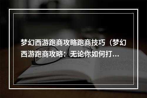 梦幻西游跑商攻略跑商技巧（梦幻西游跑商攻略：无论你如何打怪，跑商是必须的！）