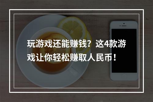 玩游戏还能赚钱？这4款游戏让你轻松赚取人民币！