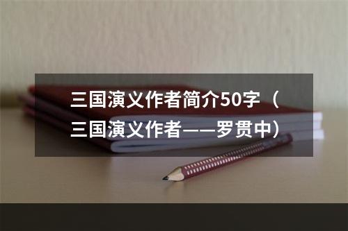 三国演义作者简介50字（三国演义作者——罗贯中）