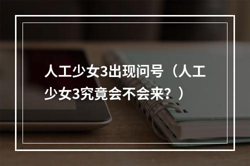 人工少女3出现问号（人工少女3究竟会不会来？）