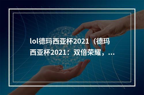 lol德玛西亚杯2021（德玛西亚杯2021：双倍荣耀，冠军赏金再升级）