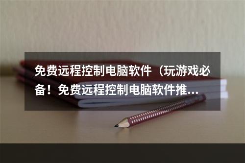 免费远程控制电脑软件（玩游戏必备！免费远程控制电脑软件推荐）