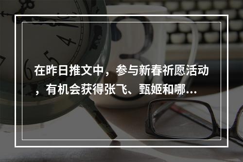 在昨日推文中，参与新春祈愿活动，有机会获得张飞、甄姬和哪位英雄的春节系列永久皮肤 王者荣耀2月8日每日一题答案--游戏攻略网