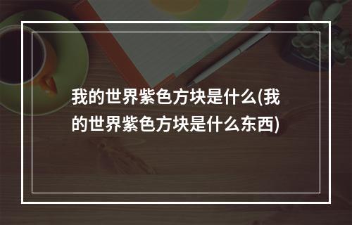 我的世界紫色方块是什么(我的世界紫色方块是什么东西)