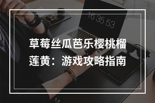 草莓丝瓜芭乐樱桃榴莲黄：游戏攻略指南